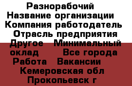 Разнорабочий › Название организации ­ Компания-работодатель › Отрасль предприятия ­ Другое › Минимальный оклад ­ 1 - Все города Работа » Вакансии   . Кемеровская обл.,Прокопьевск г.